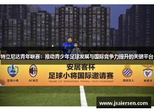 特立尼达青年联赛:推动青少年足球发展与国际竞争力提升的关键平台