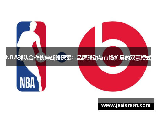 NBA球队合作伙伴战略探索：品牌联动与市场扩展的双赢模式